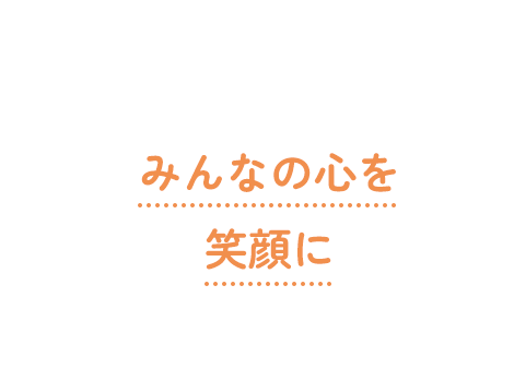 みんなの心を笑顔に